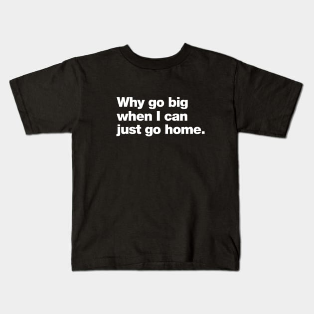 Why go big when I can just go home. Kids T-Shirt by Chestify